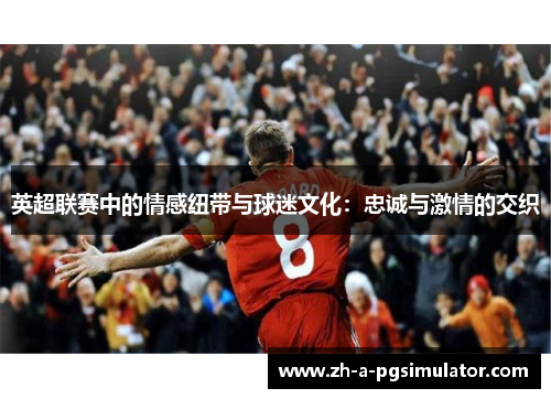 英超联赛中的情感纽带与球迷文化：忠诚与激情的交织