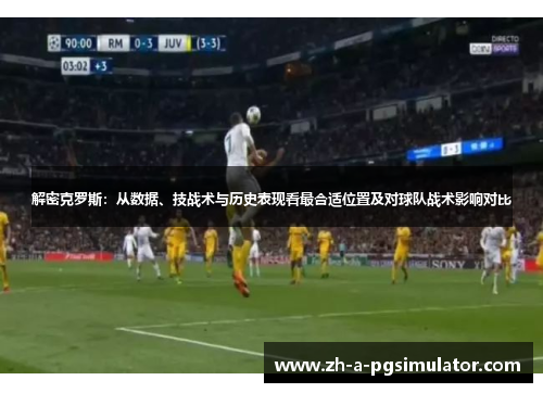解密克罗斯：从数据、技战术与历史表现看最合适位置及对球队战术影响对比