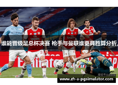 谁能晋级足总杯决赛 枪手与曼联谁更具胜算分析