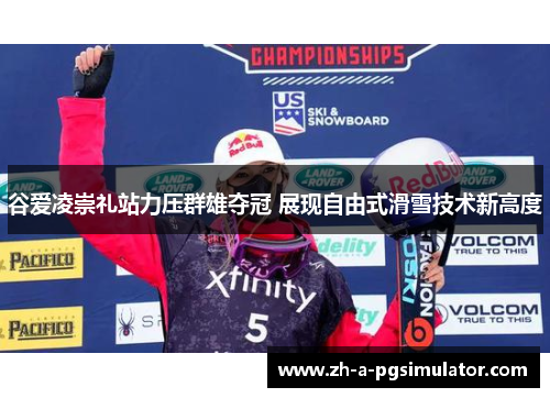 谷爱凌崇礼站力压群雄夺冠 展现自由式滑雪技术新高度
