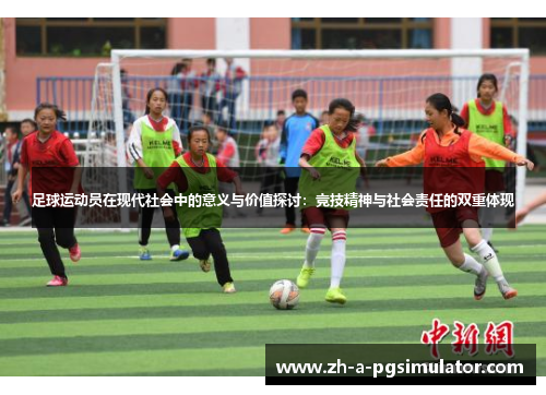 足球运动员在现代社会中的意义与价值探讨：竞技精神与社会责任的双重体现