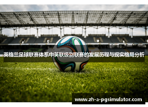 英格兰足球联赛体系中英联级别联赛的发展历程与现实格局分析 英格兰足球联赛体系中英联级别联赛的发展历程与现实格局分析