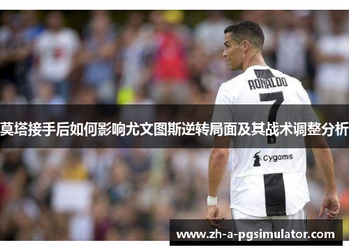 莫塔接手后如何影响尤文图斯逆转局面及其战术调整分析 莫塔接手后如何影响尤文图斯逆转局面及其战术调整分析