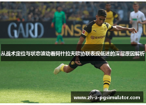 从战术定位与状态波动看阿什拉夫欧协联表现低迷的深层原因解析