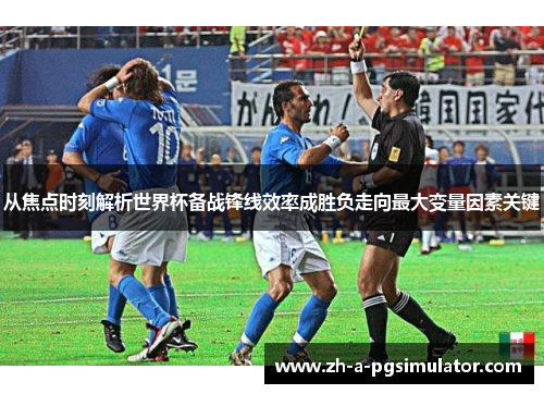 从焦点时刻解析世界杯备战锋线效率成胜负走向最大变量因素关键