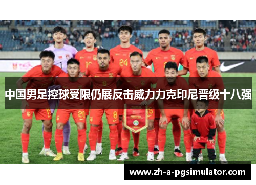 中国男足控球受限仍展反击威力力克印尼晋级十八强