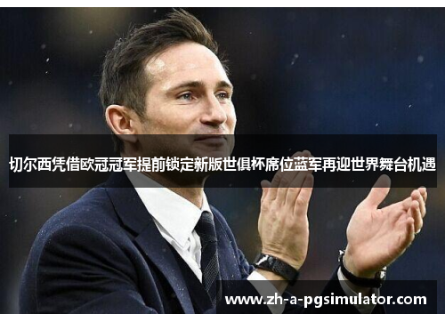 切尔西凭借欧冠冠军提前锁定新版世俱杯席位蓝军再迎世界舞台机遇