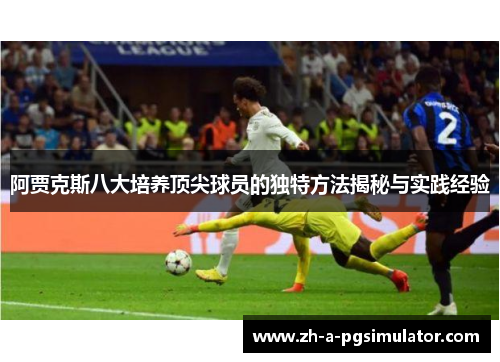 阿贾克斯八大培养顶尖球员的独特方法揭秘与实践经验