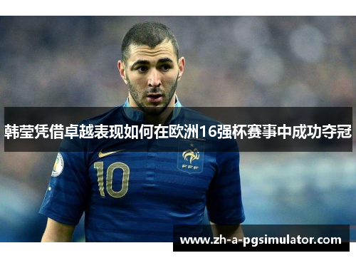 韩莹凭借卓越表现如何在欧洲16强杯赛事中成功夺冠
