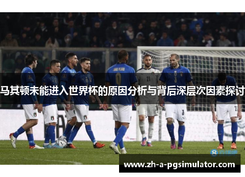 马其顿未能进入世界杯的原因分析与背后深层次因素探讨
