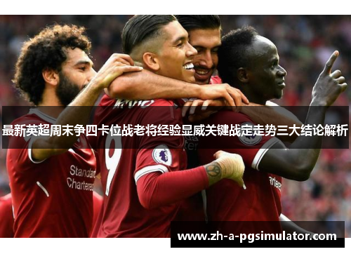 最新英超周末争四卡位战老将经验显威关键战定走势三大结论解析 最新英超周末争四卡位战老将经验显威关键战定走势三大结论解析