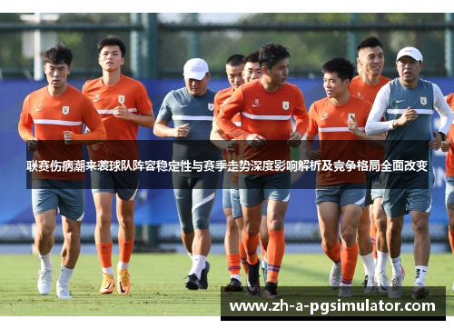 联赛伤病潮来袭球队阵容稳定性与赛季走势深度影响解析及竞争格局全面改变