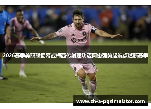 2026赛季美职联揭幕战梅西传射建功迈阿密强势起航点燃新赛季