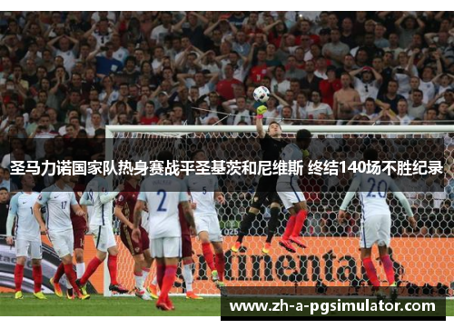 圣马力诺国家队热身赛战平圣基茨和尼维斯 终结140场不胜纪录