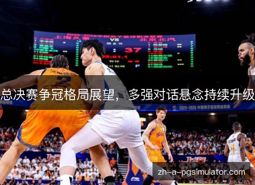 总决赛争冠格局展望，多强对话悬念持续升级